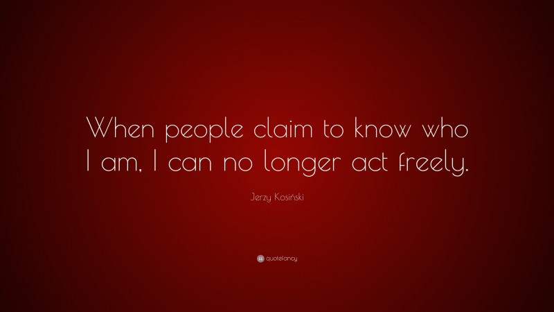 Jerzy Kosiński Quote: “When people claim to know who I am, I can no longer act freely.”