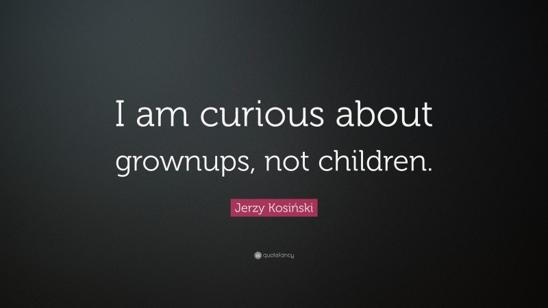 Jerzy Kosiński Quote: “I am curious about grownups, not children.”
