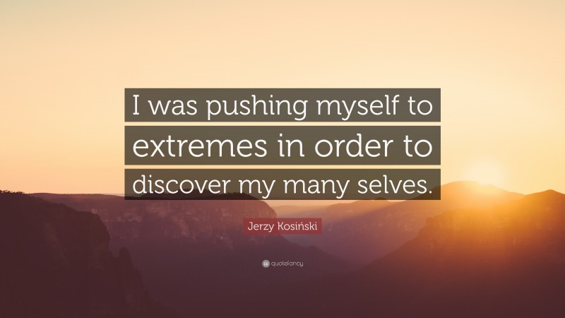 Jerzy Kosiński Quote: “I was pushing myself to extremes in order to discover my many selves.”