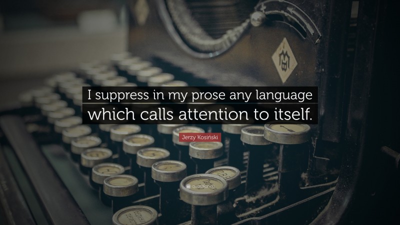 Jerzy Kosiński Quote: “I suppress in my prose any language which calls attention to itself.”
