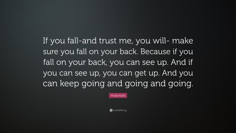 Hoda Kotb Quote: “If you fall-and trust me, you will- make sure you fall on your back. Because if you fall on your back, you can see up. And if you can see up, you can get up. And you can keep going and going and going.”