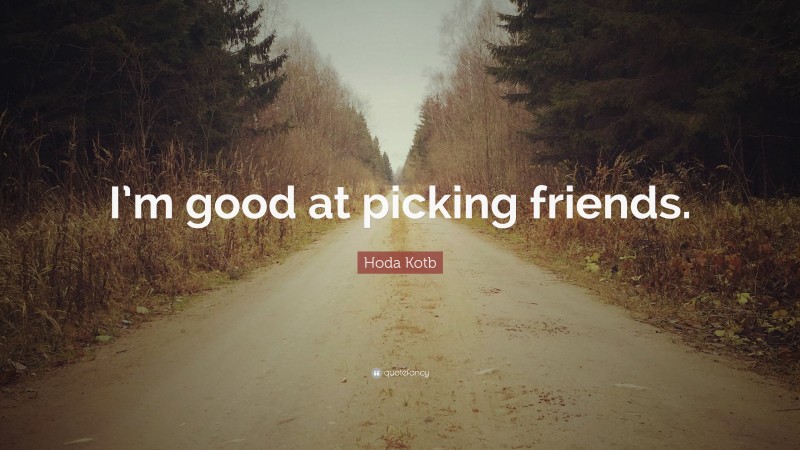 Hoda Kotb Quote: “I’m good at picking friends.”