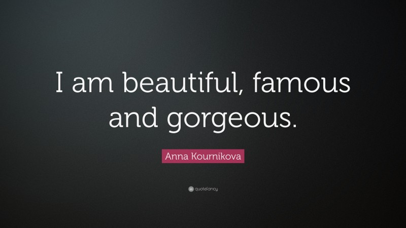 Anna Kournikova Quote: “I am beautiful, famous and gorgeous.”
