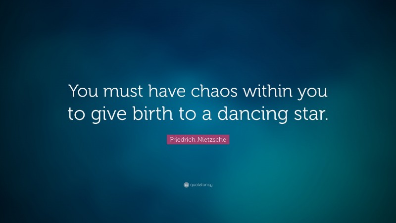 Friedrich Nietzsche Quote: “You must have chaos within you to give birth to a dancing star.”