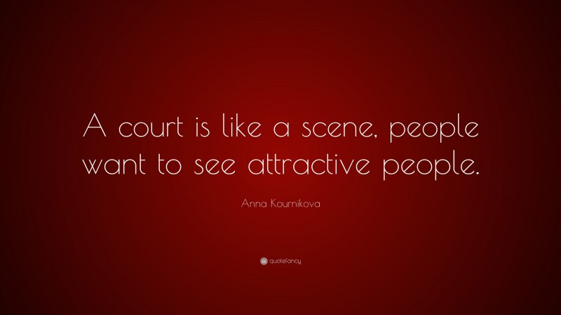 Anna Kournikova Quote: “A court is like a scene, people want to see attractive people.”