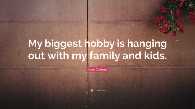 Joel Osteen Quote: “My biggest hobby is hanging out with my family and kids.”