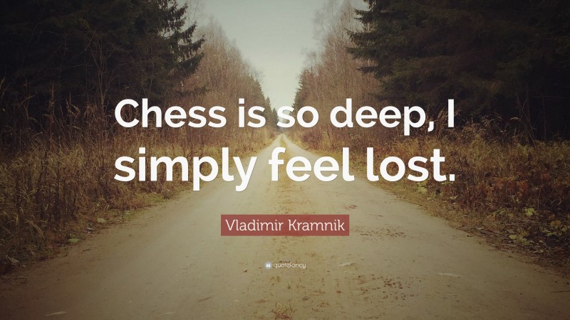 Vladimir Kramnik Quote: “Chess is so deep, I simply feel lost.”