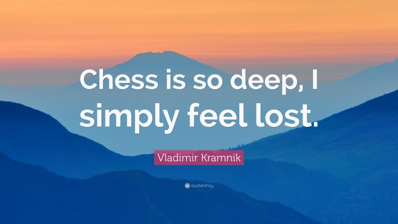 Vladimir Kramnik Quote: “Chess is so deep, I simply feel lost.”