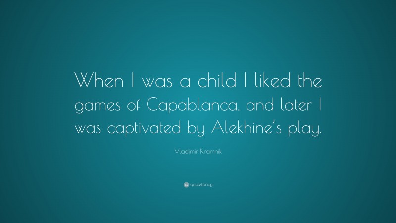 Vladimir Kramnik Quote: “When I was a child I liked the games of Capablanca, and later I was captivated by Alekhine’s play.”