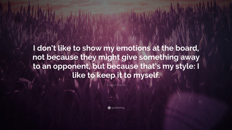 Vladimir Kramnik Quote: “I don’t like to show my emotions at the board, not because they might give something away to an opponent, but because that’s my style: I like to keep it to myself.”