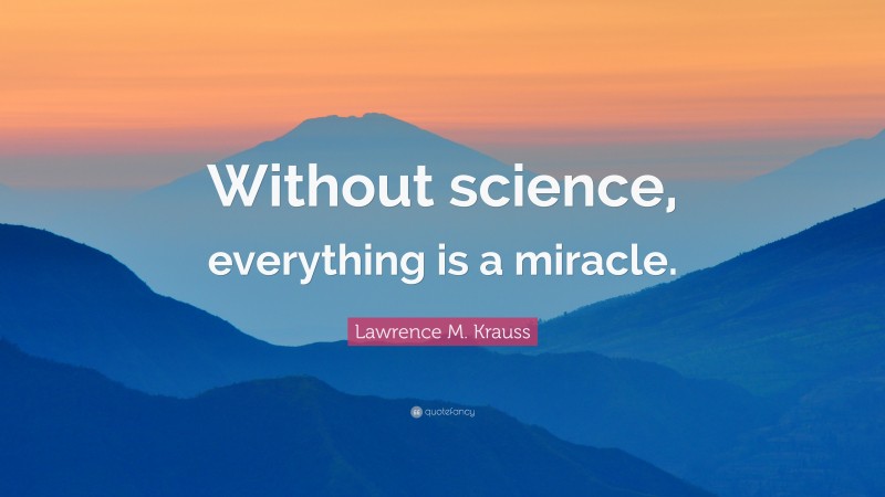 Lawrence M. Krauss Quote: “Without science, everything is a miracle.”