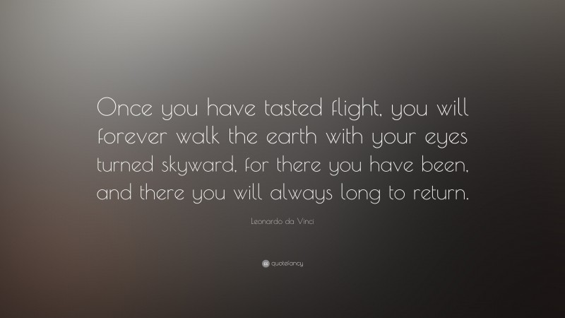 Leonardo da Vinci Quote: “Once you have tasted flight, you will forever walk the earth with your eyes turned skyward, for there you have been, and there you will always long to return.”