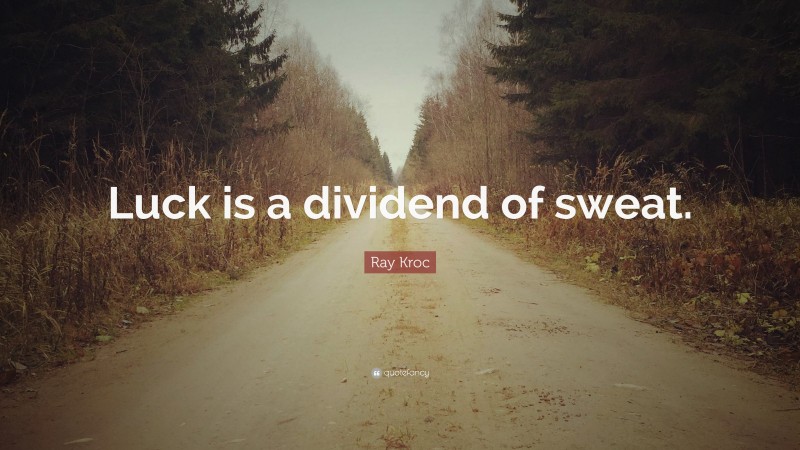 Ray Kroc Quote: “Luck is a dividend of sweat.”