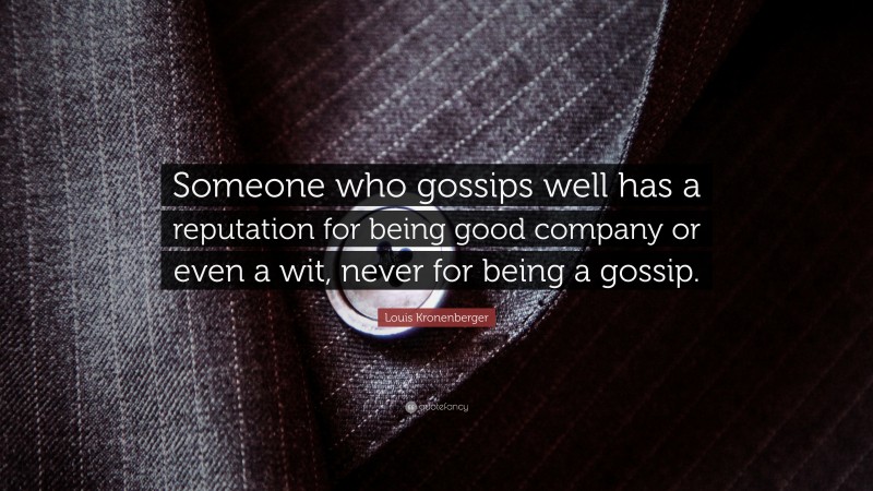 Louis Kronenberger Quote: “Someone who gossips well has a reputation for being good company or even a wit, never for being a gossip.”