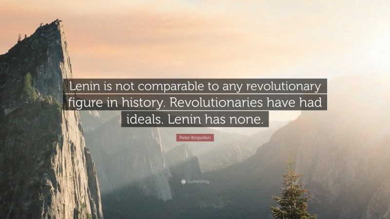 Peter Kropotkin Quote: “Lenin is not comparable to any revolutionary figure in history. Revolutionaries have had ideals. Lenin has none.”