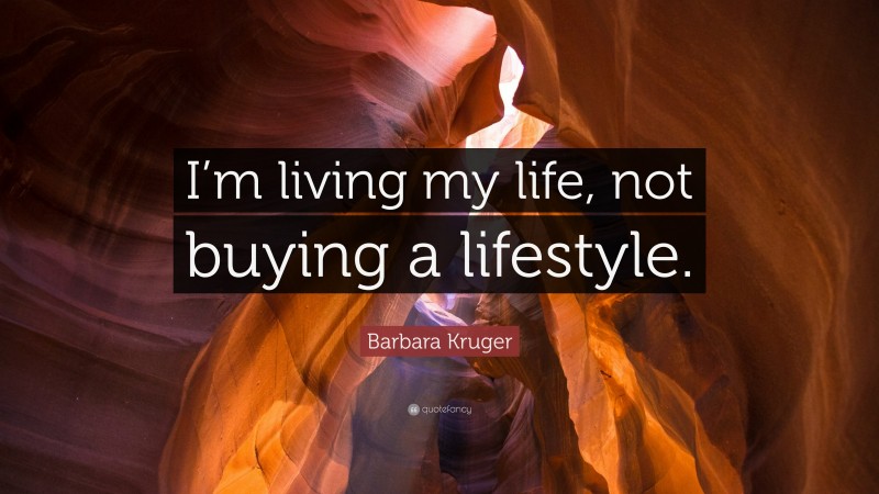 Barbara Kruger Quote: “I’m living my life, not buying a lifestyle.”