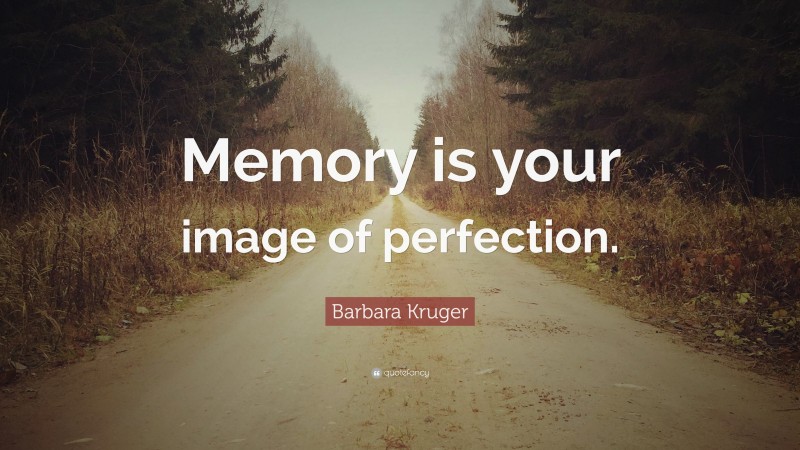 Barbara Kruger Quote: “Memory is your image of perfection.”