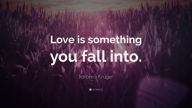 Barbara Kruger Quote: “Love is something you fall into.”