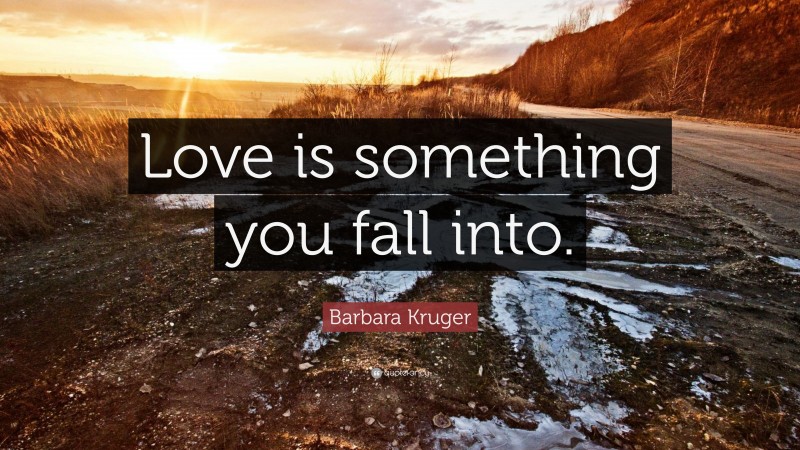 Barbara Kruger Quote: “Love is something you fall into.”