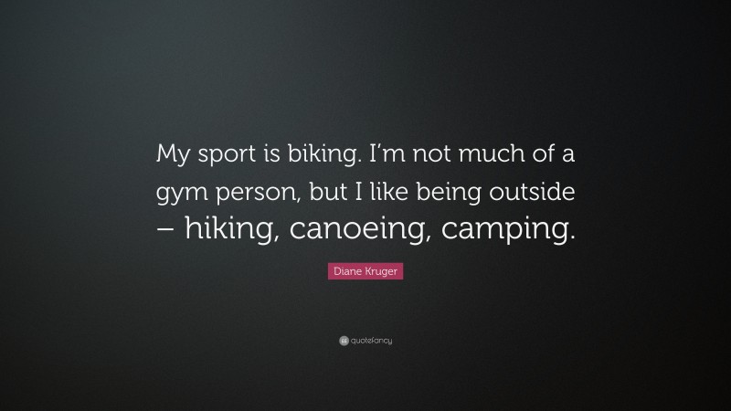 Diane Kruger Quote: “My sport is biking. I’m not much of a gym person, but I like being outside – hiking, canoeing, camping.”