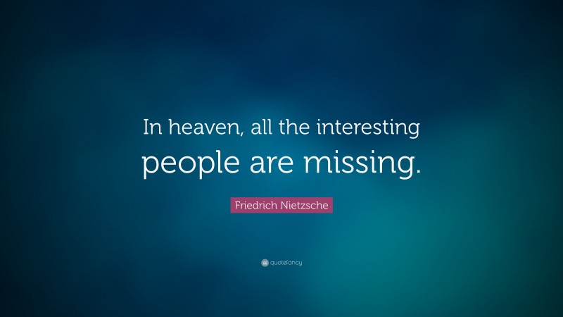 Friedrich Nietzsche Quote: “In heaven, all the interesting people are missing.”
