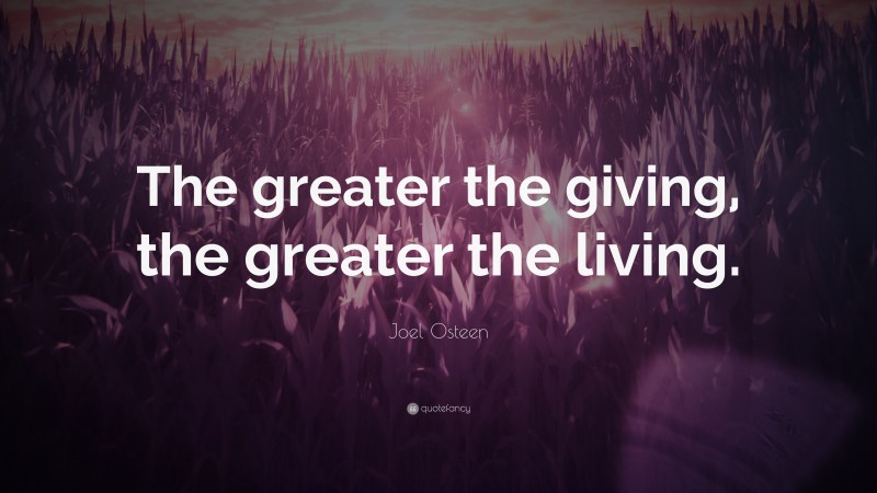 Joel Osteen Quote: “The greater the giving, the greater the living.”