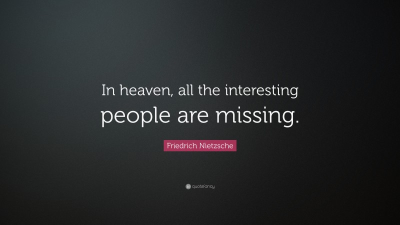 Friedrich Nietzsche Quote: “In heaven, all the interesting people are missing.”
