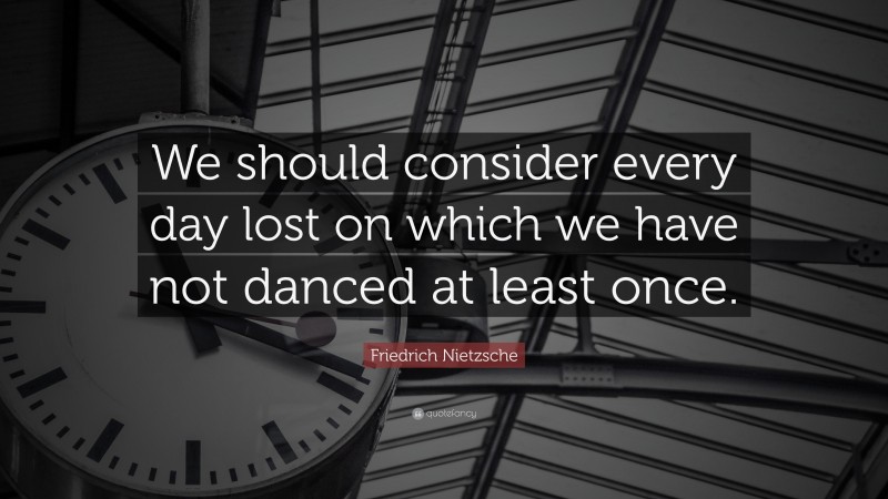 Friedrich Nietzsche Quote: “We should consider every day lost on which we have not danced at least once.”
