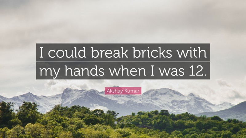 Akshay Kumar Quote: “I could break bricks with my hands when I was 12.”