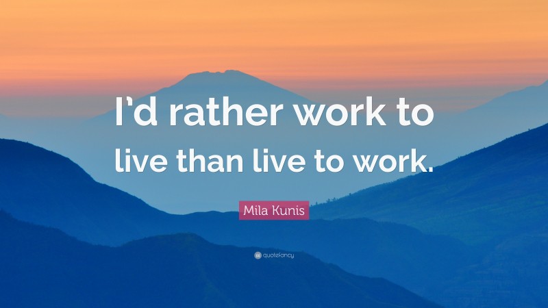 Mila Kunis Quote: “I’d rather work to live than live to work.”