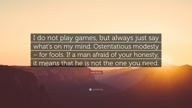 Mila Kunis Quote: “I do not play games, but always just say what’s on my mind. Ostentatious modesty – for fools. If a man afraid of your honesty, it means that he is not the one you need.”