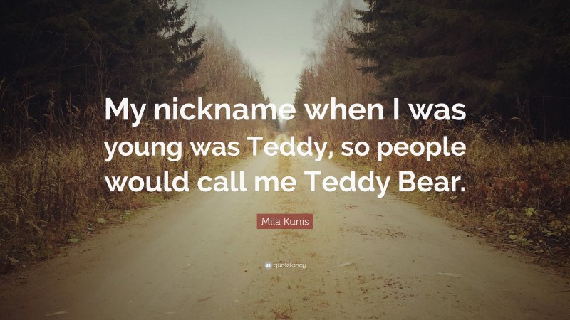 Mila Kunis Quote: “My nickname when I was young was Teddy, so people would call me Teddy Bear.”