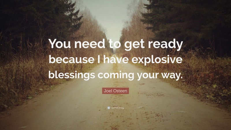 Joel Osteen Quote: “You need to get ready because I have explosive blessings coming your way.”