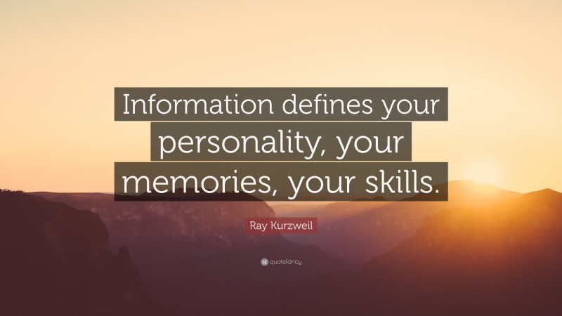 Ray Kurzweil Quote: “Information defines your personality, your memories, your skills.”
