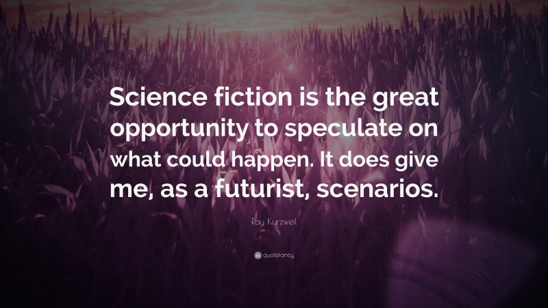 Ray Kurzweil Quote: “Science fiction is the great opportunity to speculate on what could happen. It does give me, as a futurist, scenarios.”