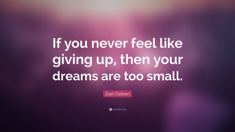 Joel Osteen Quote: “If you never feel like giving up, then your dreams are too small.”