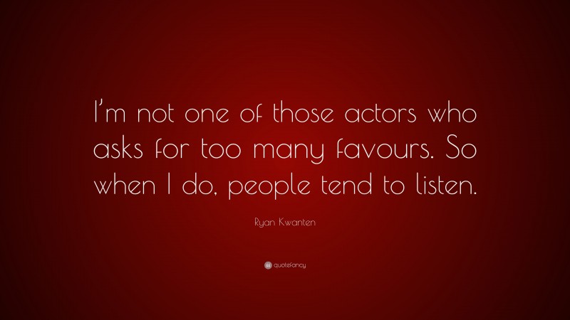 Ryan Kwanten Quote: “I’m not one of those actors who asks for too many favours. So when I do, people tend to listen.”