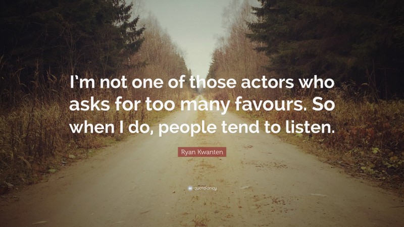 Ryan Kwanten Quote: “I’m not one of those actors who asks for too many favours. So when I do, people tend to listen.”