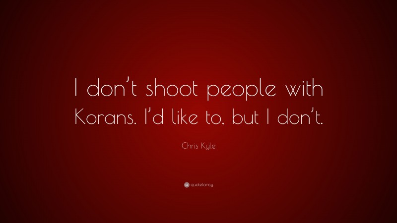Chris Kyle Quote: “I don’t shoot people with Korans. I’d like to, but I don’t.”