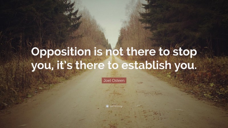 Joel Osteen Quote: “Opposition is not there to stop you, it’s there to establish you.”