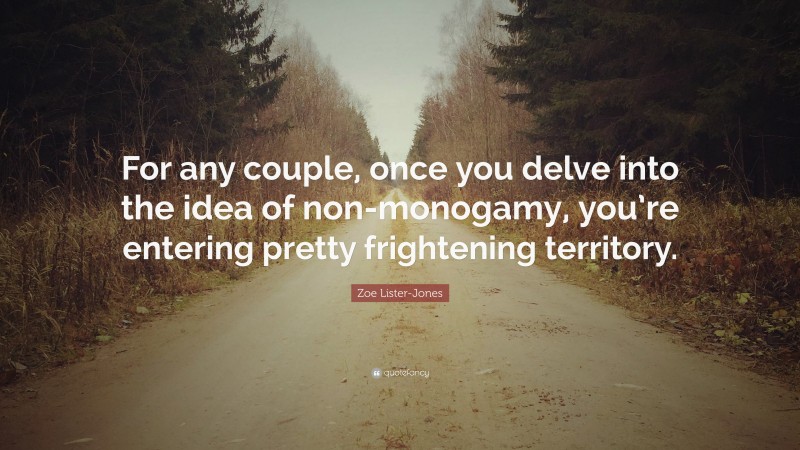 Zoe Lister-Jones Quote: “For any couple, once you delve into the idea of non-monogamy, you’re entering pretty frightening territory.”