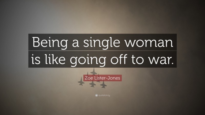 Zoe Lister-Jones Quote: “Being a single woman is like going off to war.”
