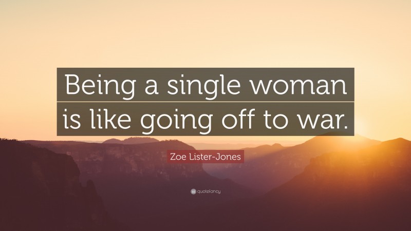 Zoe Lister-Jones Quote: “Being a single woman is like going off to war.”