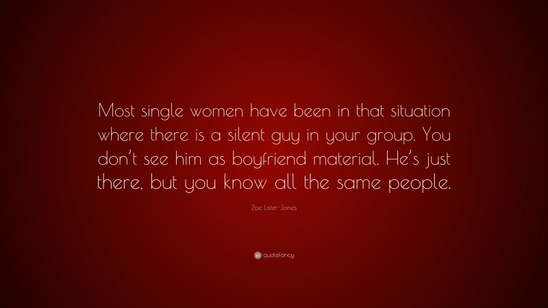 Zoe Lister-Jones Quote: “Most single women have been in that situation where there is a silent guy in your group. You don’t see him as boyfriend material. He’s just there, but you know all the same people.”