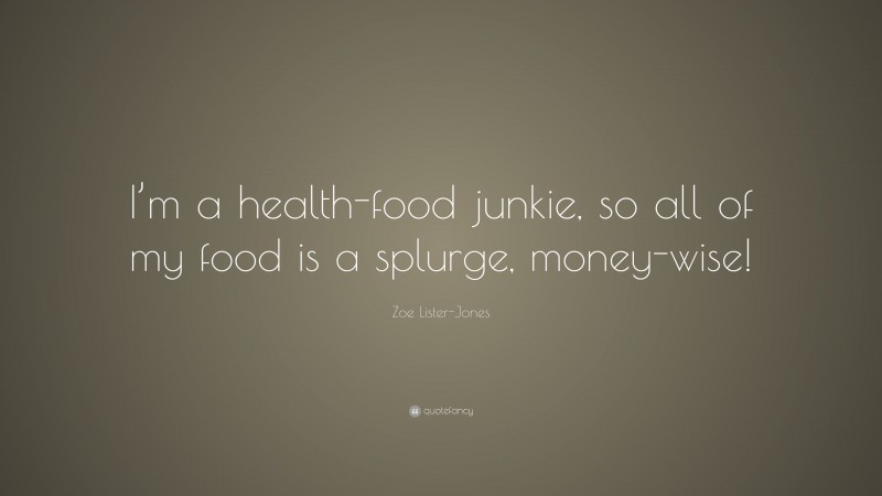 Zoe Lister-Jones Quote: “I’m a health-food junkie, so all of my food is a splurge, money-wise!”