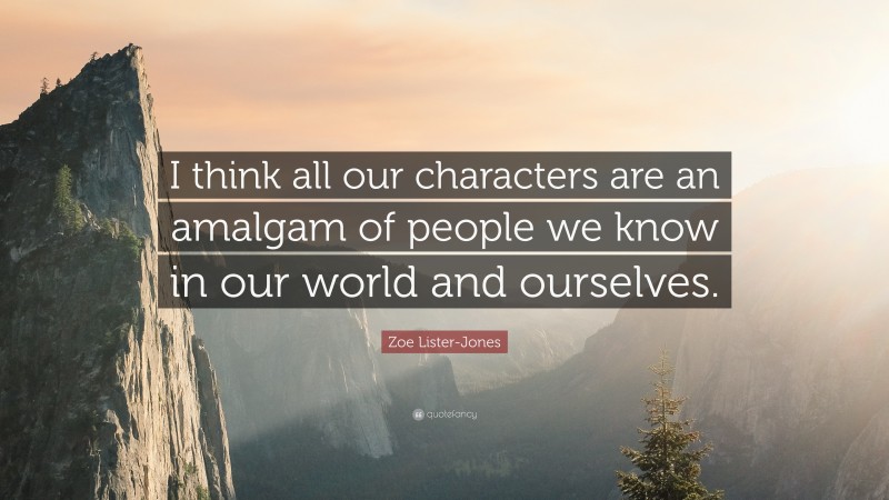Zoe Lister-Jones Quote: “I think all our characters are an amalgam of people we know in our world and ourselves.”