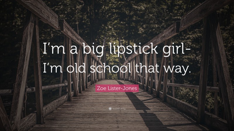 Zoe Lister-Jones Quote: “I’m a big lipstick girl- I’m old school that way.”