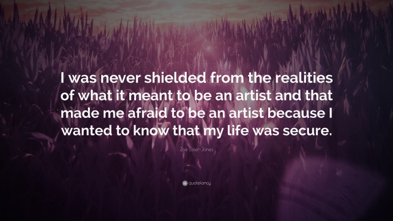 Zoe Lister-Jones Quote: “I was never shielded from the realities of what it meant to be an artist and that made me afraid to be an artist because I wanted to know that my life was secure.”