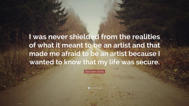 Zoe Lister-Jones Quote: “I was never shielded from the realities of what it meant to be an artist and that made me afraid to be an artist because I wanted to know that my life was secure.”