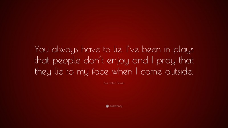 Zoe Lister-Jones Quote: “You always have to lie. I’ve been in plays that people don’t enjoy and I pray that they lie to my face when I come outside.”